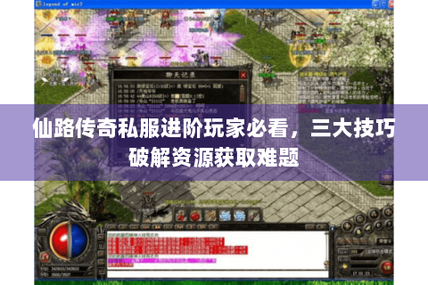 仙路传奇私服进阶玩家必看，三大技巧破解资源获取难题