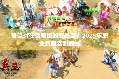 奇迹sf在哪刷级效率最高？2025年职业玩家实测路线