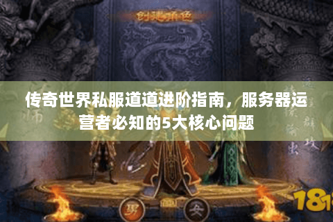 传奇世界私服道道进阶指南，服务器运营者必知的5大核心问题