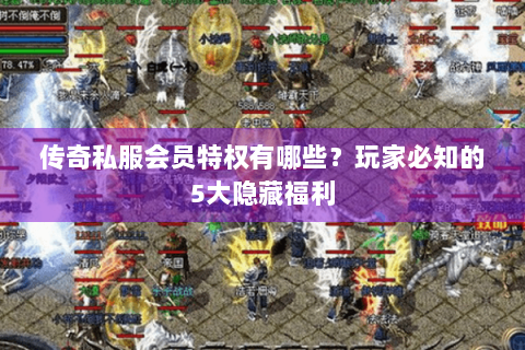 传奇私服会员特权有哪些？玩家必知的5大隐藏福利