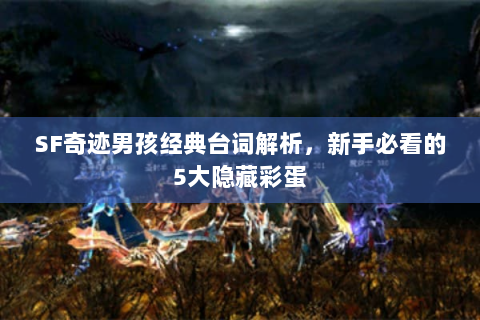 SF奇迹男孩经典台词解析，新手必看的5大隐藏彩蛋