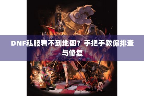 DNF私服看不到地图？手把手教你排查与修复
