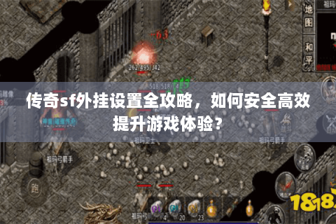 传奇sf外挂设置全攻略，如何安全高效提升游戏体验？