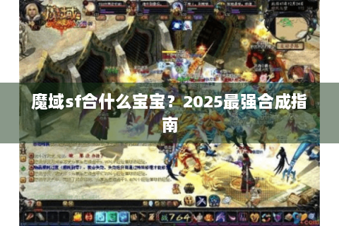 魔域sf合什么宝宝？2025最强合成指南