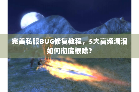 完美私服BUG修复教程，5大高频漏洞如何彻底根除？