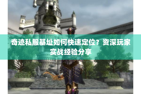 奇迹私服基址如何快速定位？资深玩家实战经验分享