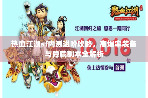 热血江湖sf内测进阶攻略，高爆率装备与隐藏副本全解析