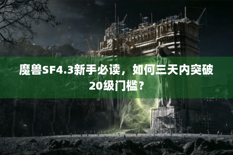 魔兽SF4.3新手必读，如何三天内突破20级门槛？