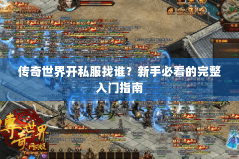 传奇世界开私服找谁？新手必看的完整入门指南