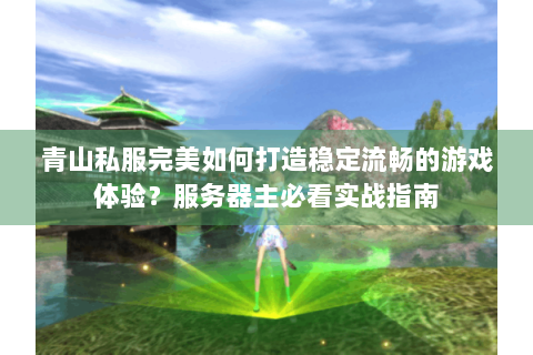 青山私服完美如何打造稳定流畅的游戏体验？服务器主必看实战指南