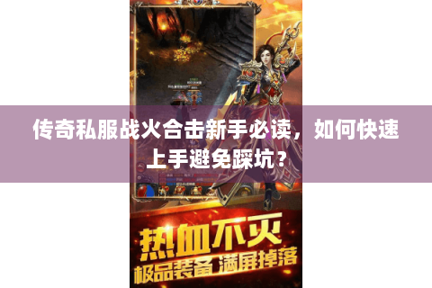 传奇私服战火合击新手必读，如何快速上手避免踩坑？