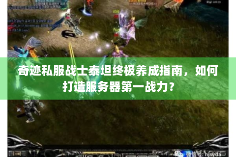 奇迹私服战士泰坦终极养成指南，如何打造服务器第一战力？