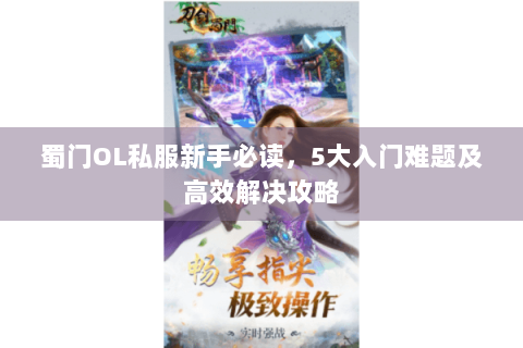 蜀门OL私服新手必读，5大入门难题及高效解决攻略