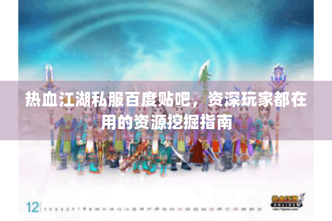 热血江湖私服百度贴吧，资深玩家都在用的资源挖掘指南