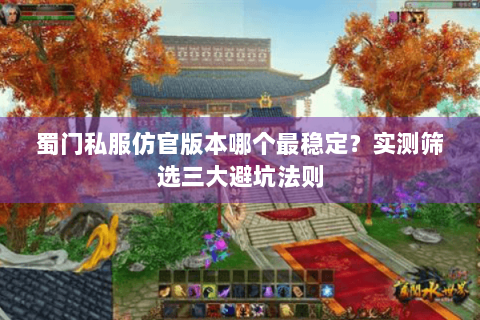 蜀门私服仿官版本哪个最稳定？实测筛选三大避坑法则
