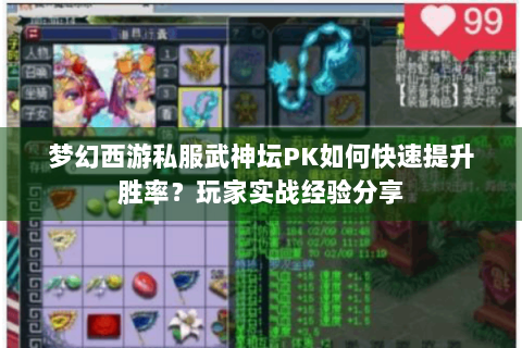 梦幻西游私服武神坛PK如何快速提升胜率？玩家实战经验分享