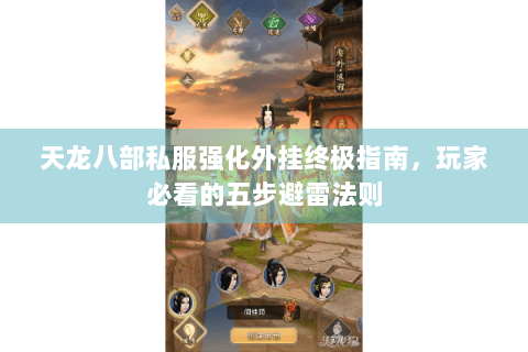 天龙八部私服强化外挂终极指南，玩家必看的五步避雷法则
