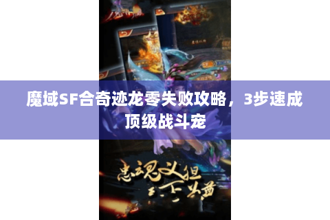 魔域SF合奇迹龙零失败攻略，3步速成顶级战斗宠