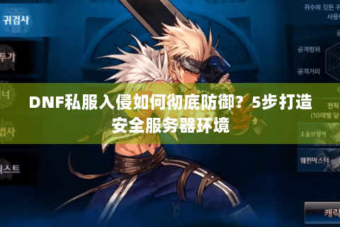 DNF私服入侵如何彻底防御？5步打造安全服务器环境