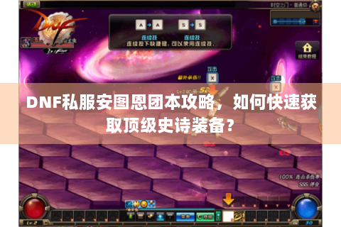 DNF私服安图恩团本攻略，如何快速获取顶级史诗装备？