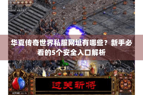 华夏传奇世界私服网址有哪些？新手必看的5个安全入口解析