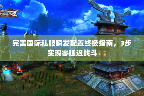 完美国际私服瞬发配置终极指南，3步实现零延迟战斗