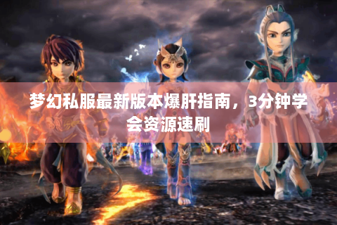 梦幻私服最新版本爆肝指南，3分钟学会资源速刷