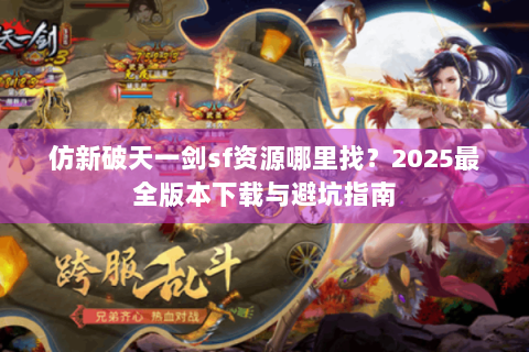 仿新破天一剑sf资源哪里找？2025最全版本下载与避坑指南
