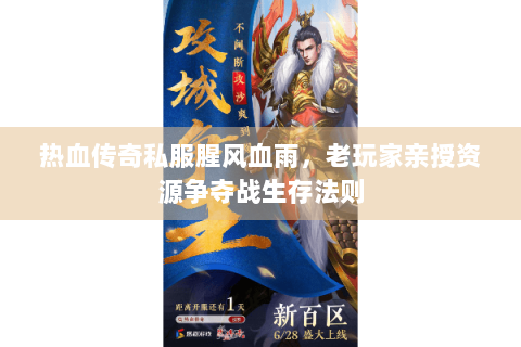 热血传奇私服腥风血雨，老玩家亲授资源争夺战生存法则
