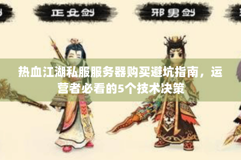 热血江湖私服服务器购买避坑指南，运营者必看的5个技术决策