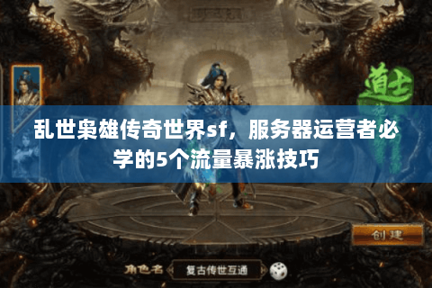 乱世枭雄传奇世界sf，服务器运营者必学的5个流量暴涨技巧