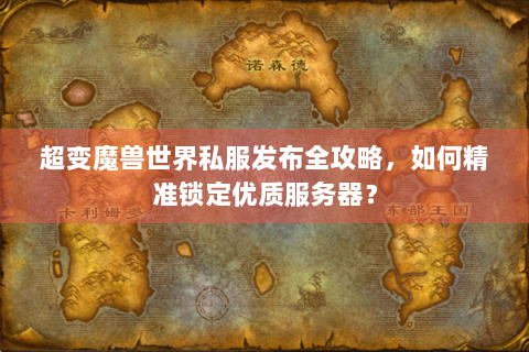 超变魔兽世界私服发布全攻略，如何精准锁定优质服务器？