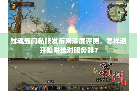 弑魂蜀门私服发布网深度评测，怎样避开陷阱选对服务器？