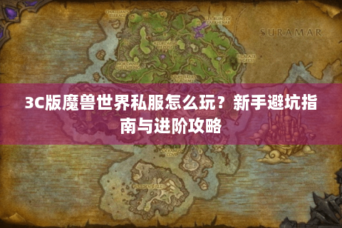3C版魔兽世界私服怎么玩？新手避坑指南与进阶攻略