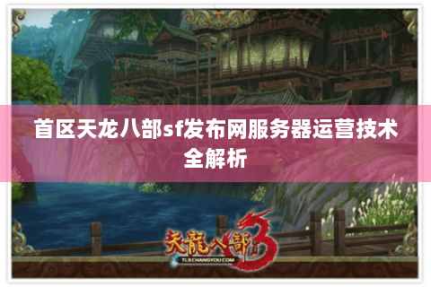 首区天龙八部sf发布网服务器运营技术全解析