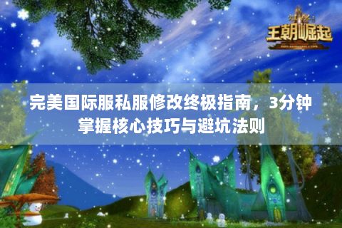 完美国际服私服修改终极指南，3分钟掌握核心技巧与避坑法则