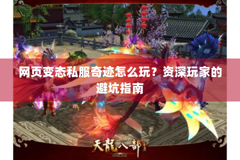 网页变态私服奇迹怎么玩？资深玩家的避坑指南