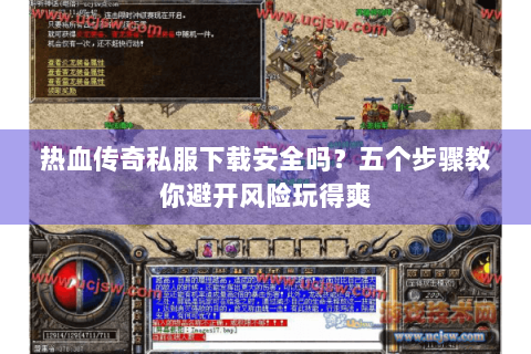 热血传奇私服下载安全吗？五个步骤教你避开风险玩得爽