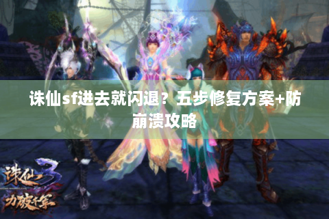 诛仙sf进去就闪退？五步修复方案+防崩溃攻略