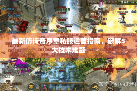 最新仿传奇序章私服运营指南，破解5大技术难题