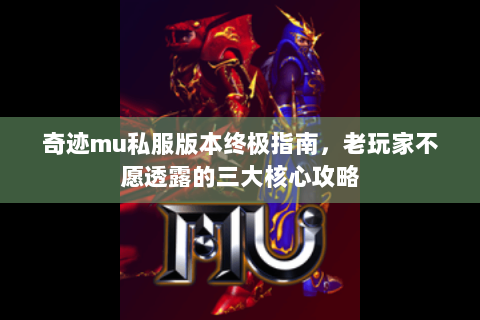 奇迹mu私服版本终极指南，老玩家不愿透露的三大核心攻略