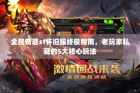 全民奇迹sf怀旧服终极指南，老玩家私藏的5大核心玩法