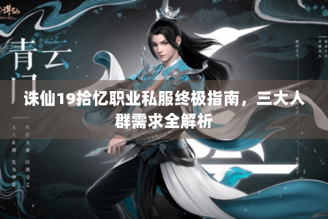 诛仙19拾忆职业私服终极指南，三大人群需求全解析