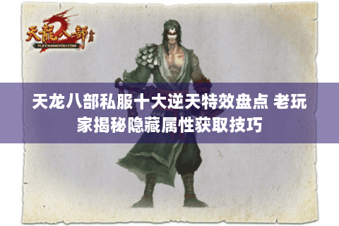 天龙八部私服十大逆天特效盘点 老玩家揭秘隐藏属性获取技巧