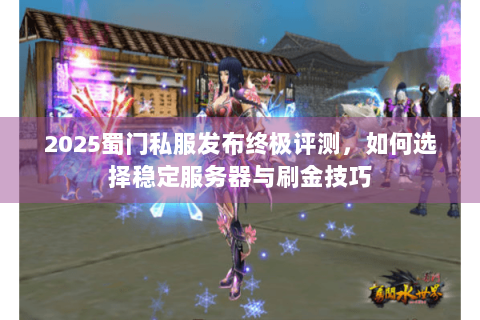 2025蜀门私服发布终极评测，如何选择稳定服务器与刷金技巧