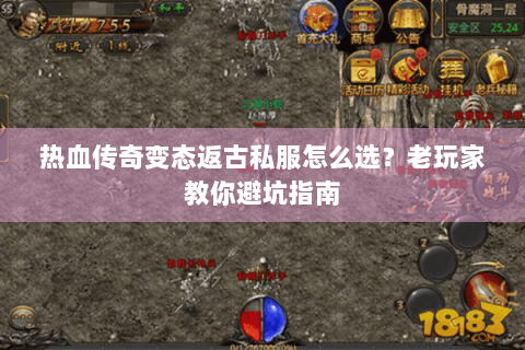 热血传奇变态返古私服怎么选？老玩家教你避坑指南
