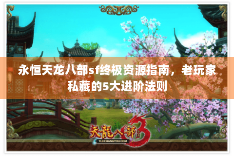 永恒天龙八部sf终极资源指南，老玩家私藏的5大进阶法则