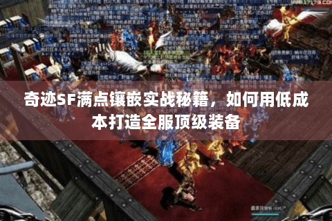 奇迹SF满点镶嵌实战秘籍，如何用低成本打造全服顶级装备