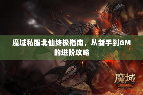 魔域私服北仙终极指南，从新手到GM的进阶攻略