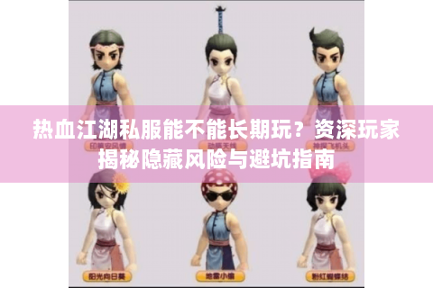 热血江湖私服能不能长期玩？资深玩家揭秘隐藏风险与避坑指南
